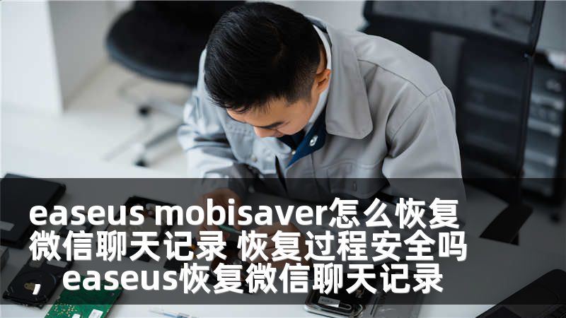 easeus mobisaver怎么恢复微信聊天记录 恢复过程安全吗，easeus恢复微信聊天记录