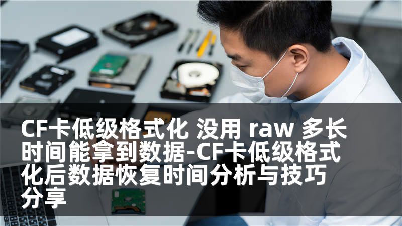 CF卡低级格式化 没用 raw 多长时间能拿到数据-CF卡低级格式化后数据恢复时间分析与技巧分享
