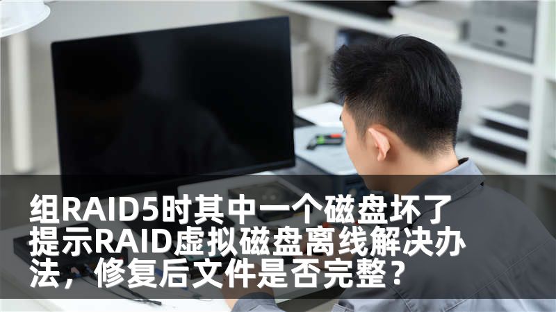 组RAID5时其中一个磁盘坏了提示RAID虚拟磁盘离线解决办法，修复后文件是否完整？