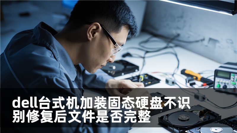 dell台式机加装固态硬盘不识别修复后文件是否完整