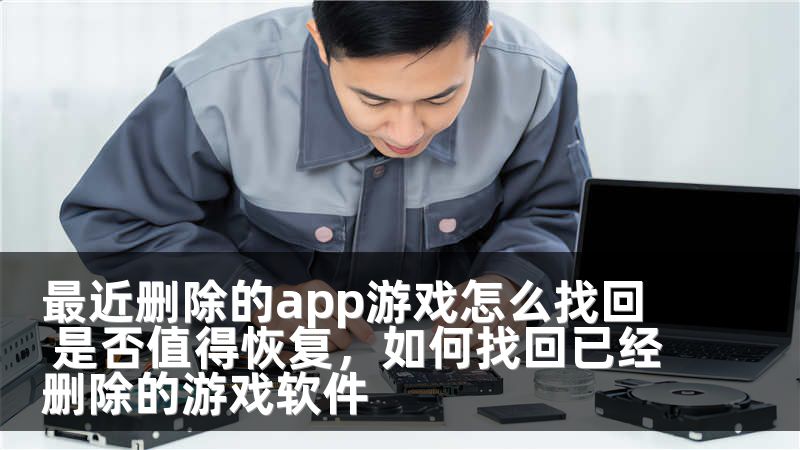 最近删除的app游戏怎么找回 是否值得恢复，如何找回已经删除的游戏软件