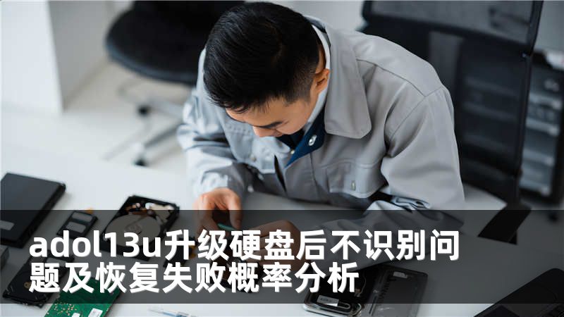 adol13u升级硬盘后不识别问题及恢复失败概率分析