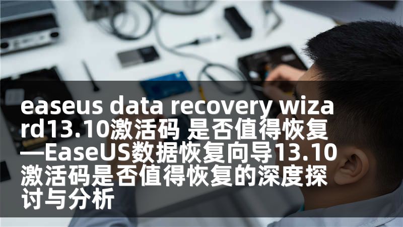 easeus data recovery wizard13.10激活码 是否值得恢复—EaseUS数据恢复向导13.10激活码是否值得恢复的深度探讨与分析