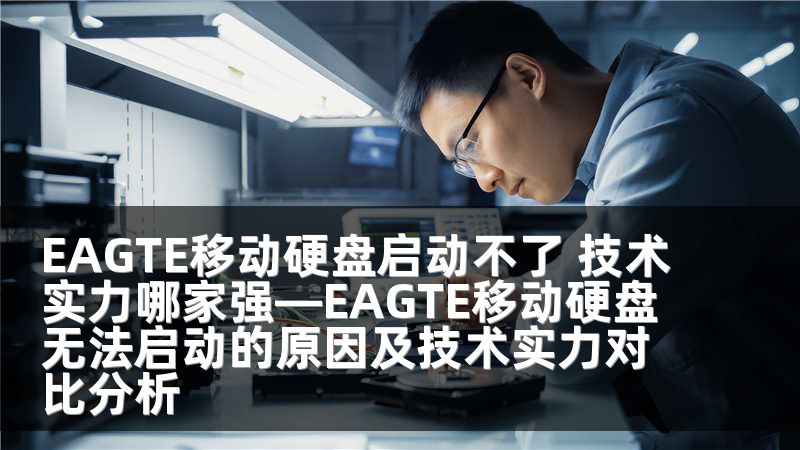 EAGTE移动硬盘启动不了 技术实力哪家强—EAGTE移动硬盘无法启动的原因及技术实力对比分析