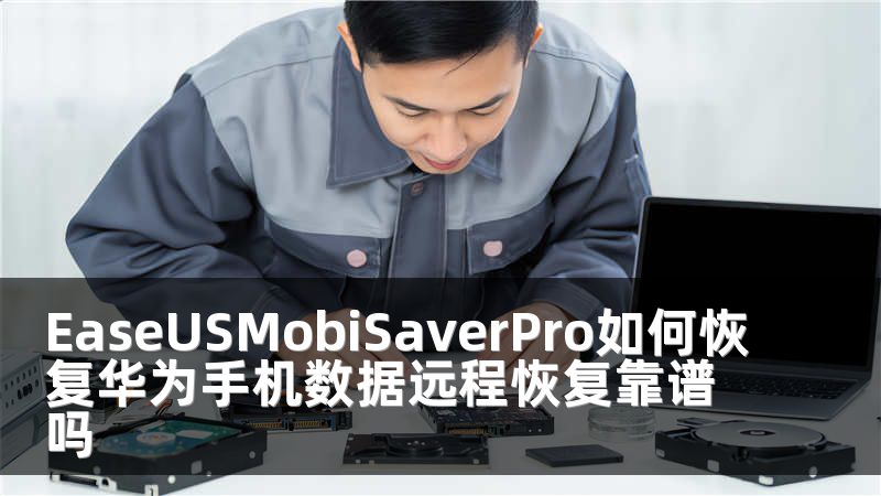 EaseUSMobiSaverPro如何恢复华为手机数据远程恢复靠谱吗