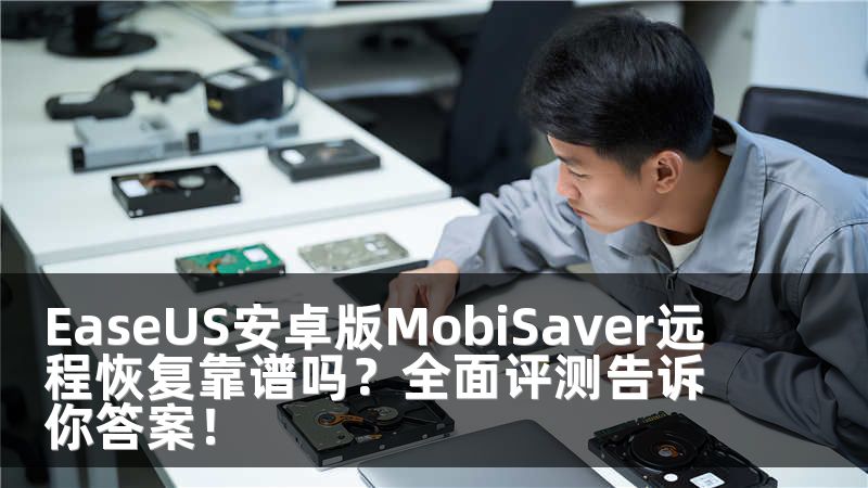 EaseUS安卓版MobiSaver远程恢复靠谱吗？全面评测告诉你答案！