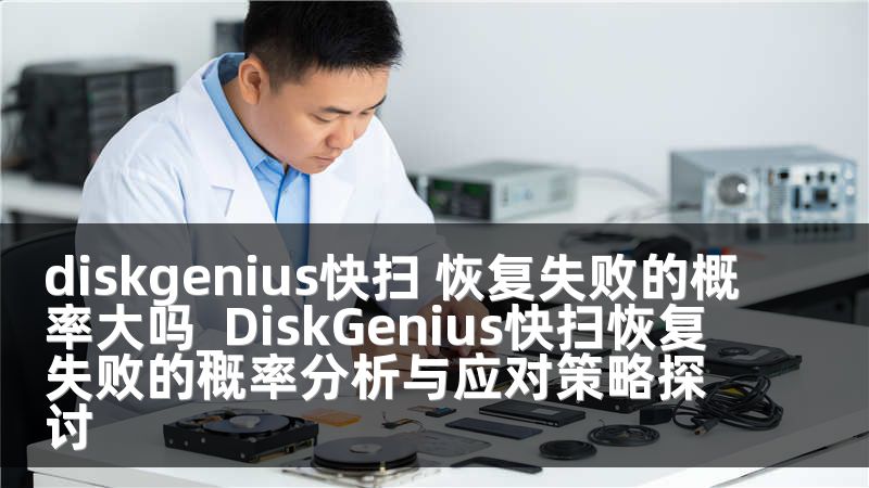 diskgenius快扫 恢复失败的概率大吗_DiskGenius快扫恢复失败的概率分析与应对策略探讨