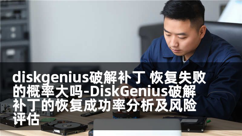 diskgenius破解补丁 恢复失败的概率大吗-DiskGenius破解补丁的恢复成功率分析及风险评估