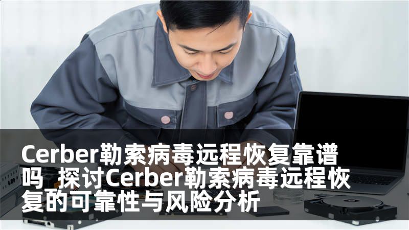 Cerber勒索病毒远程恢复靠谱吗_探讨Cerber勒索病毒远程恢复的可靠性与风险分析