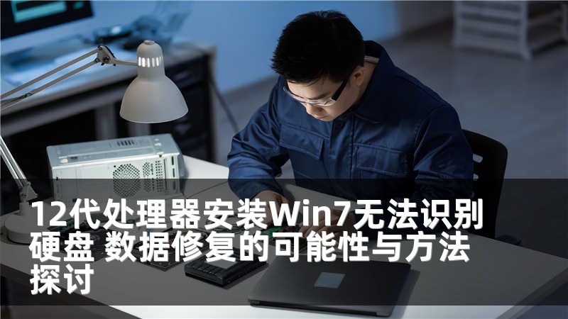 12代处理器安装Win7无法识别硬盘 数据修复的可能性与方法探讨
