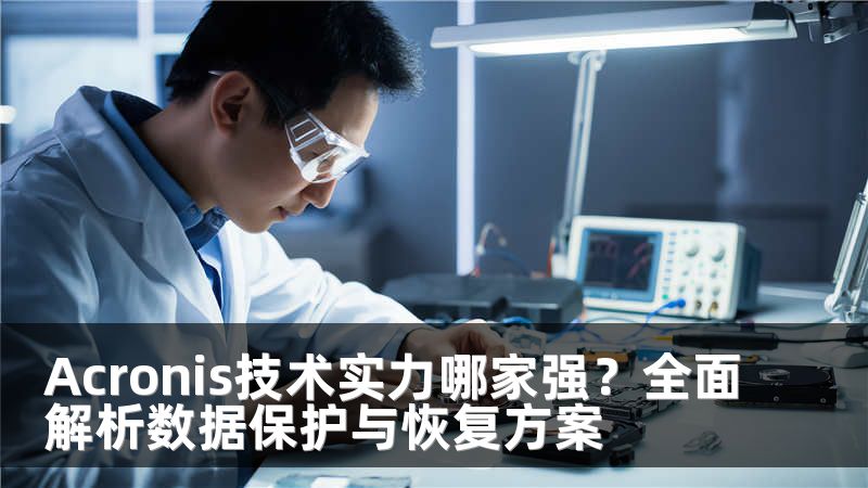Acronis技术实力哪家强？全面解析数据保护与恢复方案
