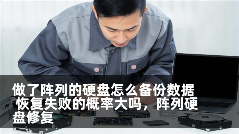 做了阵列的硬盘怎么备份数据 恢复失败的概率大吗，阵列硬盘修复