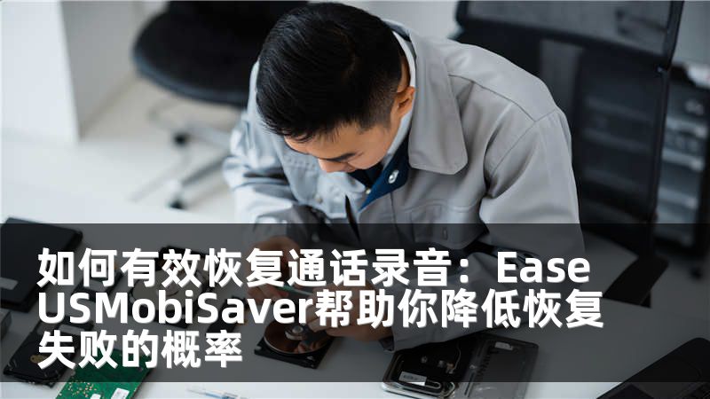 如何有效恢复通话录音：EaseUSMobiSaver帮助你降低恢复失败的概率