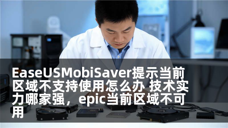 EaseUSMobiSaver提示当前区域不支持使用怎么办 技术实力哪家强，epic当前区域不可用