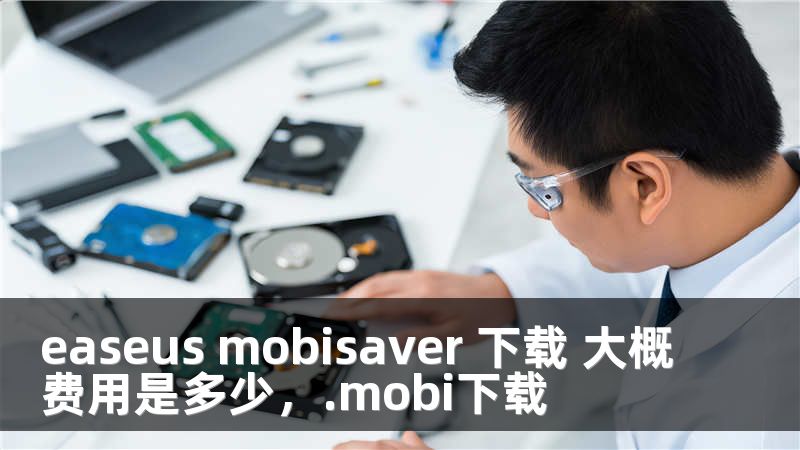 easeus mobisaver 下载 大概费用是多少，.mobi下载