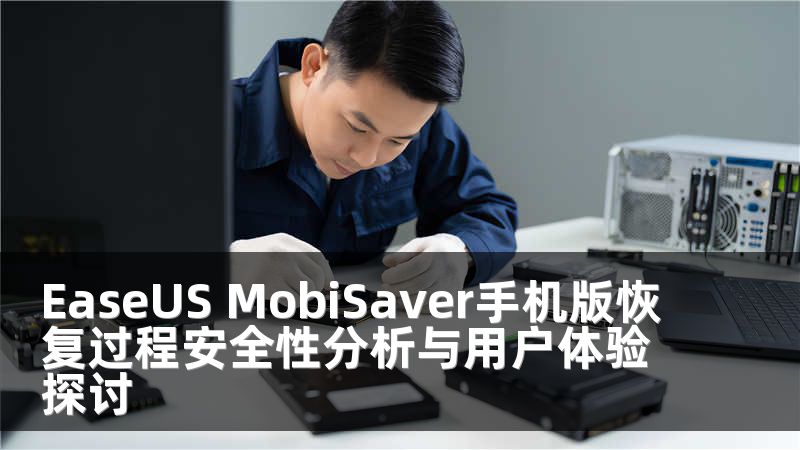 EaseUS MobiSaver手机版恢复过程安全性分析与用户体验探讨