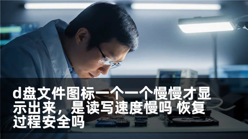 d盘文件图标一个一个慢慢才显示出来，是读写速度慢吗 恢复过程安全吗