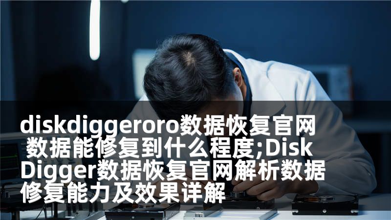 diskdiggeroro数据恢复官网 数据能修复到什么程度;DiskDigger数据恢复官网解析数据修复能力及效果详解