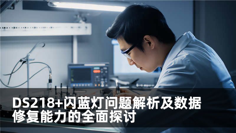 DS218+闪蓝灯问题解析及数据修复能力的全面探讨