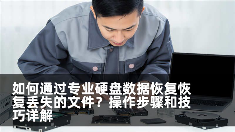 如何通过专业硬盘数据恢复恢复丢失的文件？操作步骤和技巧详解