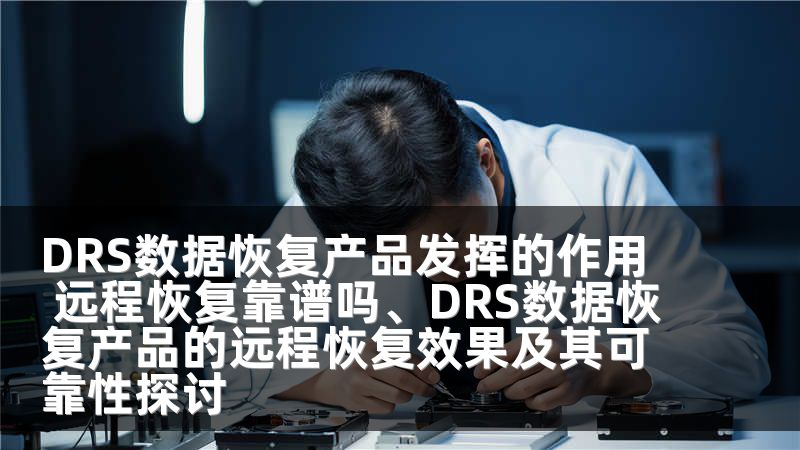 DRS数据恢复产品发挥的作用 远程恢复靠谱吗、DRS数据恢复产品的远程恢复效果及其可靠性探讨