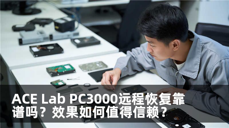 ACE Lab PC3000远程恢复靠谱吗？效果如何值得信赖？