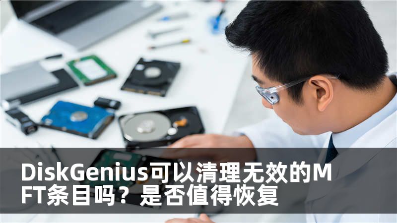 DiskGenius可以清理无效的MFT条目吗？是否值得恢复