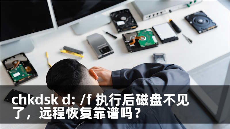 chkdsk d: /f 执行后磁盘不见了，远程恢复靠谱吗？
