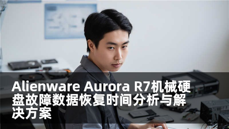 Alienware Aurora R7机械硬盘故障数据恢复时间分析与解决方案