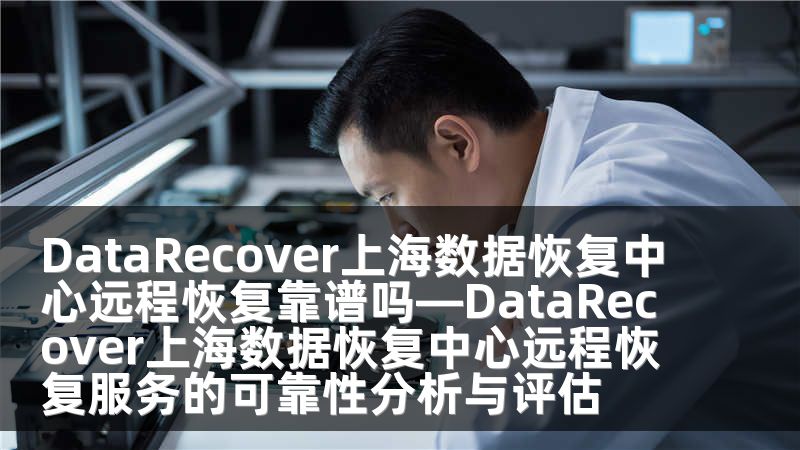 DataRecover上海数据恢复中心远程恢复靠谱吗—DataRecover上海数据恢复中心远程恢复服务的可靠性分析与评估