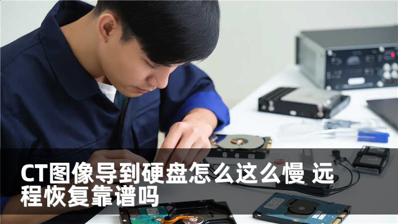 CT图像导到硬盘怎么这么慢 远程恢复靠谱吗