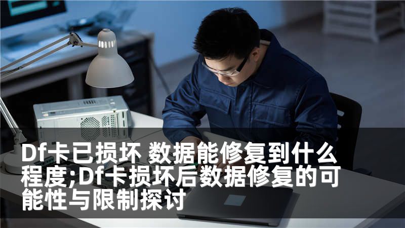 Df卡已损坏 数据能修复到什么程度;Df卡损坏后数据修复的可能性与限制探讨
