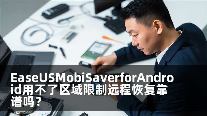 EaseUSMobiSaverforAndroid用不了区域限制远程恢复靠谱吗？