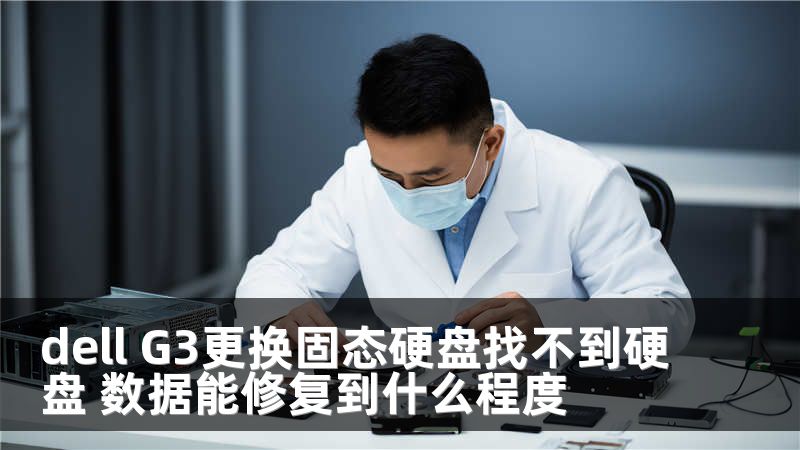 dell G3更换固态硬盘找不到硬盘 数据能修复到什么程度