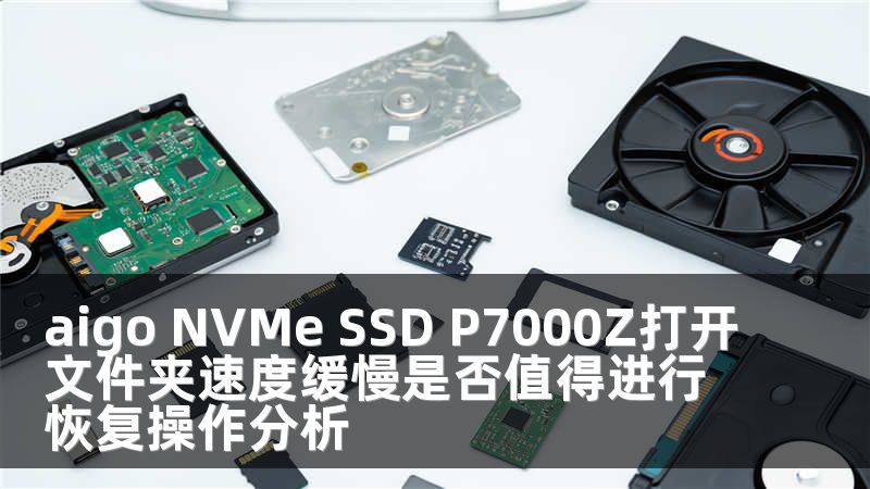 aigo NVMe SSD P7000Z打开文件夹速度缓慢是否值得进行恢复操作分析