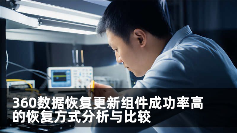 360数据恢复更新组件成功率高的恢复方式分析与比较