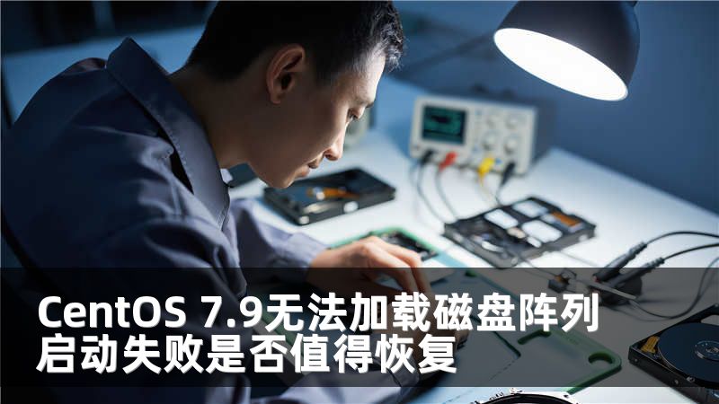 CentOS 7.9无法加载磁盘阵列启动失败是否值得恢复