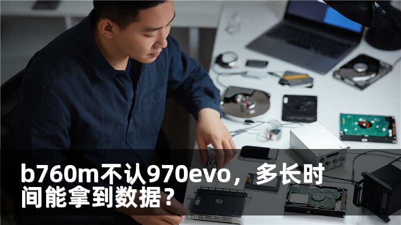 b760m不认970evo，多长时间能拿到数据？
