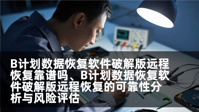B计划数据恢复软件破解版远程恢复靠谱吗、B计划数据恢复软件破解版远程恢复的可靠性分析与风险评估