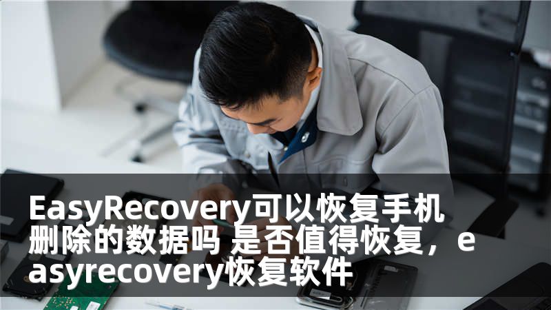 EasyRecovery可以恢复手机删除的数据吗 是否值得恢复，easyrecovery恢复软件
