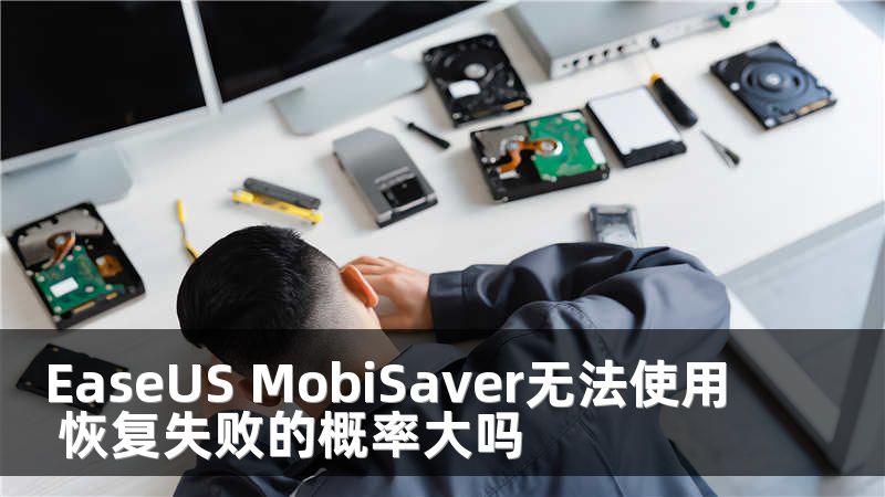 EaseUS MobiSaver无法使用 恢复失败的概率大吗