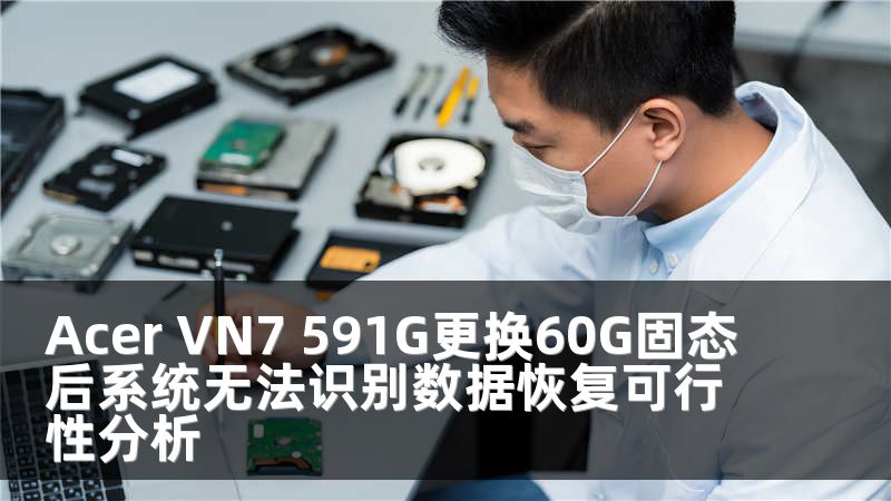 Acer VN7 591G更换60G固态后系统无法识别数据恢复可行性分析