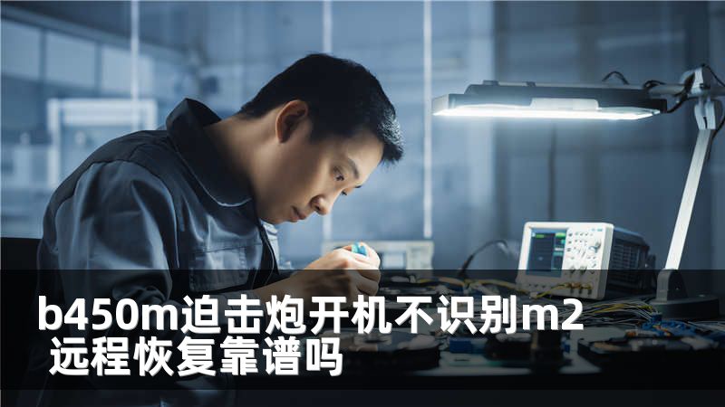 b450m迫击炮开机不识别m2 远程恢复靠谱吗