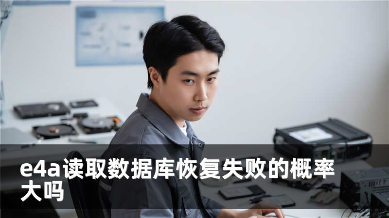 e4a读取数据库恢复失败的概率大吗