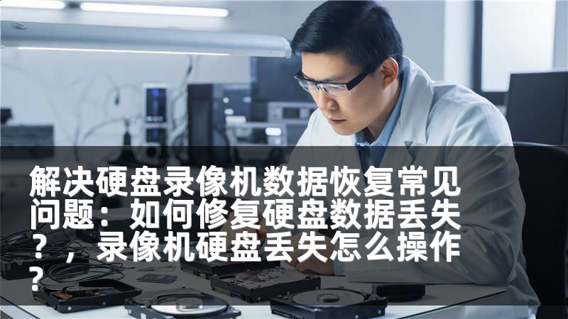 解决硬盘录像机数据恢复常见问题：如何修复硬盘数据丢失？，录像机硬盘丢失怎么操作?