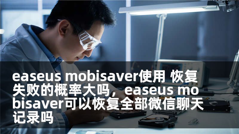 easeus mobisaver使用 恢复失败的概率大吗，easeus mobisaver可以恢复全部微信聊天记录吗