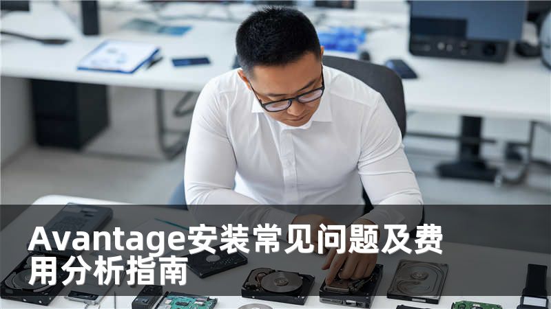 Avantage安装常见问题及费用分析指南