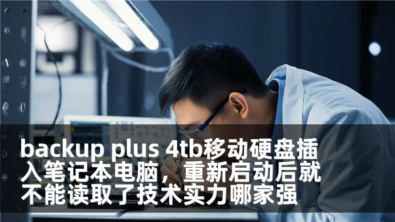 backup plus 4tb移动硬盘插入笔记本电脑，重新启动后就不能读取了技术实力哪家强