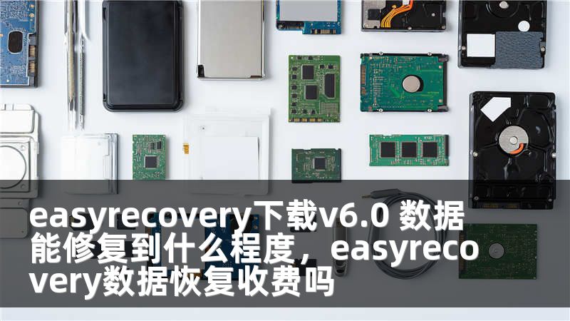 easyrecovery下载v6.0 数据能修复到什么程度，easyrecovery数据恢复收费吗
