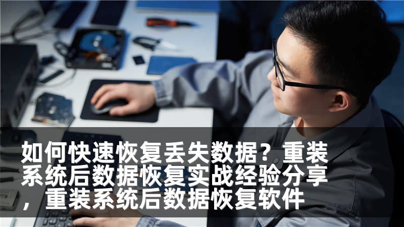 如何快速恢复丢失数据？重装系统后数据恢复实战经验分享，重装系统后数据恢复软件
